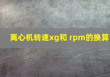 离心机转速xg和 rpm的换算